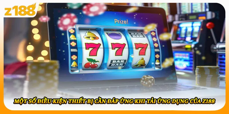 Một số điều kiện thiết bị cần đáp ứng khi tải ứng dụng của Z188